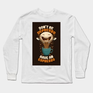 Don't Be Depresso Have An Espresso Long Sleeve T-Shirt